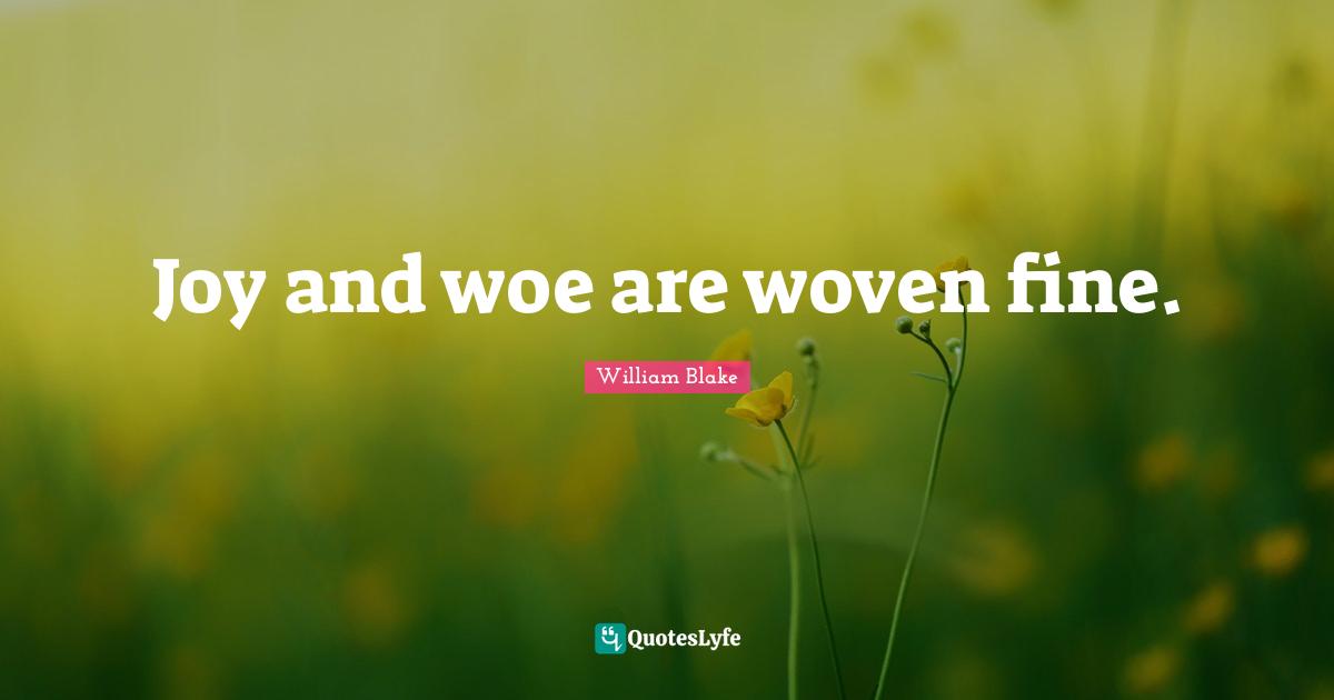 Joy and woe are woven fine.