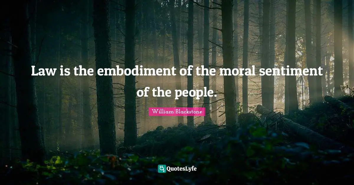 Embodiment Quotes: "Law is the embodiment of the moral sentiment of the people."