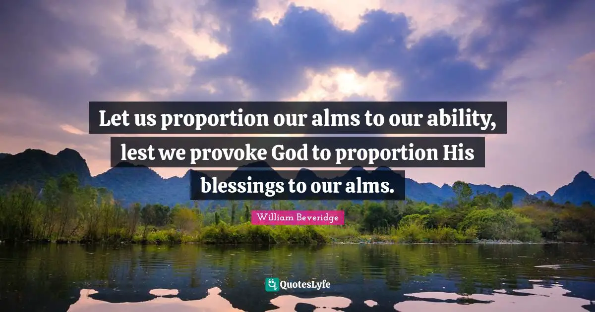 Let us proportion our alms to our ability, lest we provoke God to proportion His blessings to our alms.