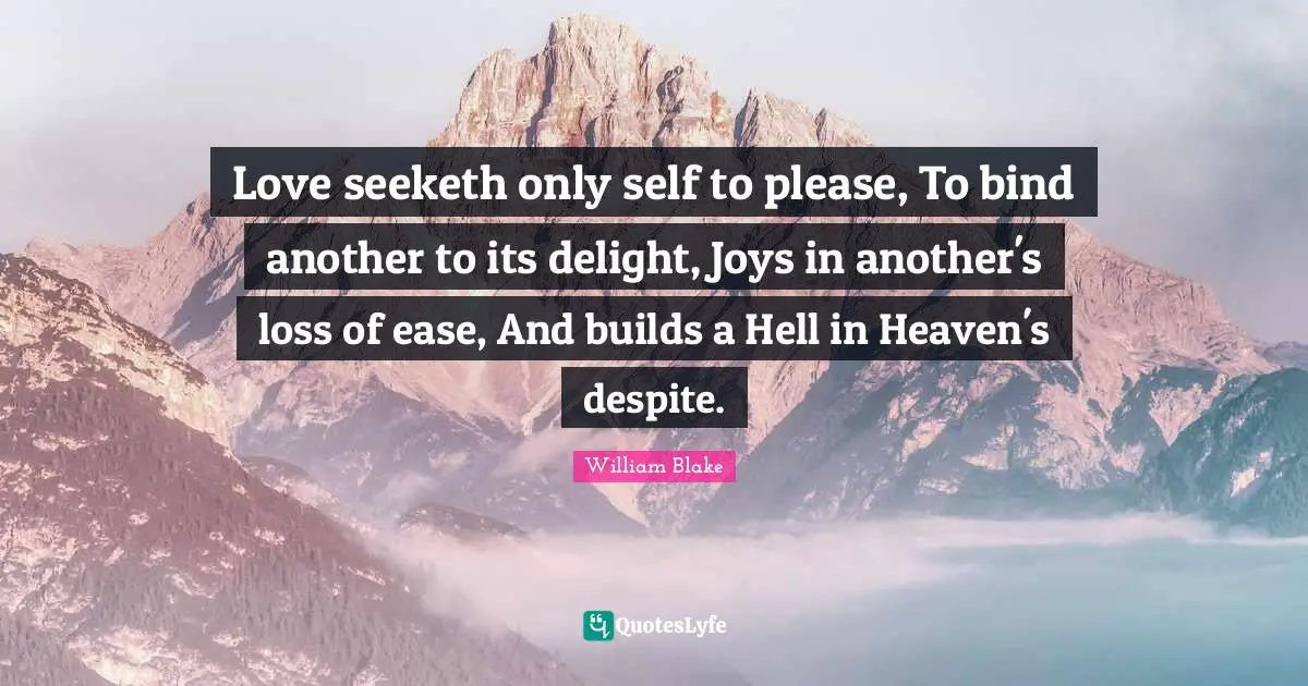 Ease Quotes: "Love seeketh only self to please, To bind another to its delight, Joys in another's loss of ease, And builds a Hell in Heaven's despite."