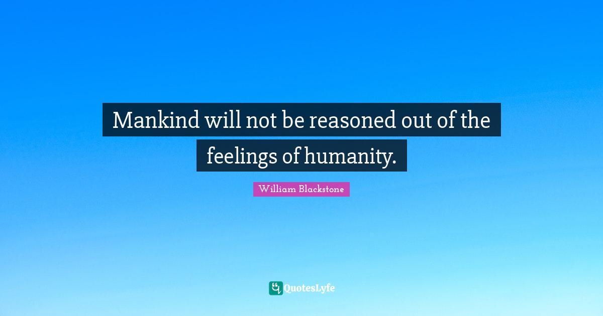 Mankind will not be reasoned out of the feelings of humanity.
