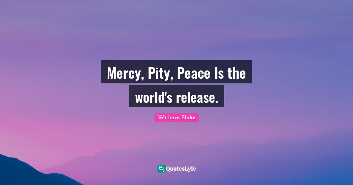 Mercy, Pity, Peace Is the world's release.