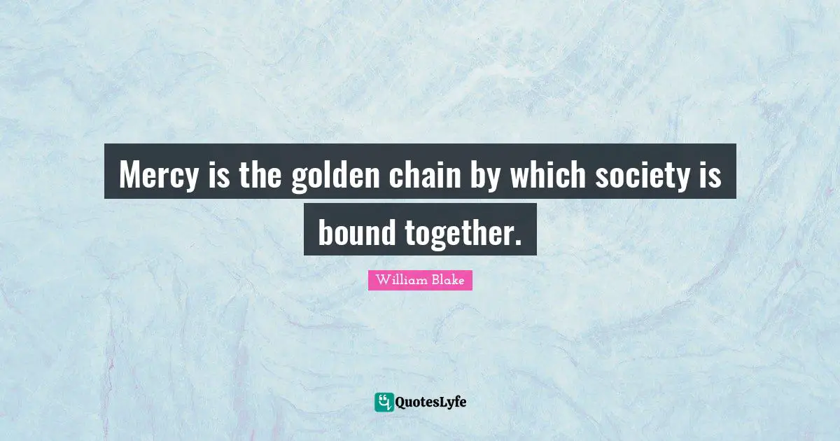 Mercy is the golden chain by which society is bound together.
