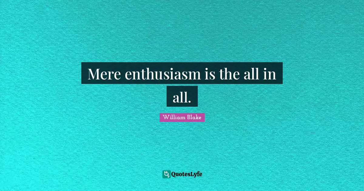 Mere enthusiasm is the all in all.