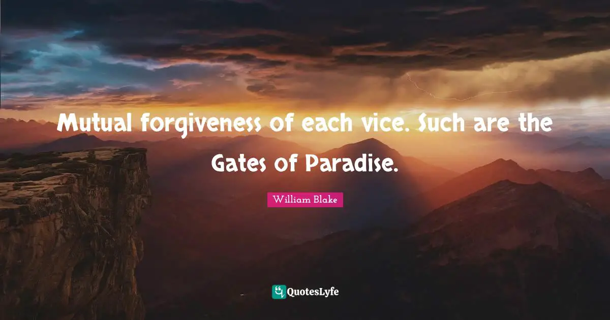Mutual forgiveness of each vice. Such are the Gates of Paradise.