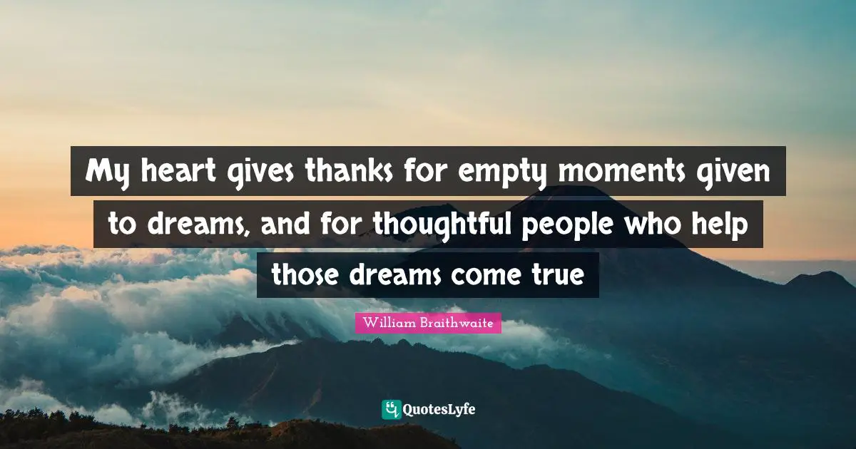 Dreams Come True Quotes: "My heart gives thanks for empty moments given to dreams, and for thoughtful people who help those dreams come true"