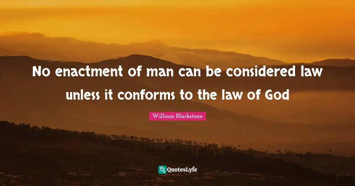 No enactment of man can be considered law unless it conforms to the law of God