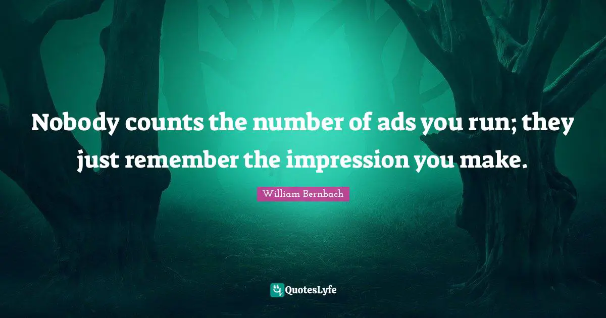 Nobody counts the number of ads you run; they just remember the impression you make.