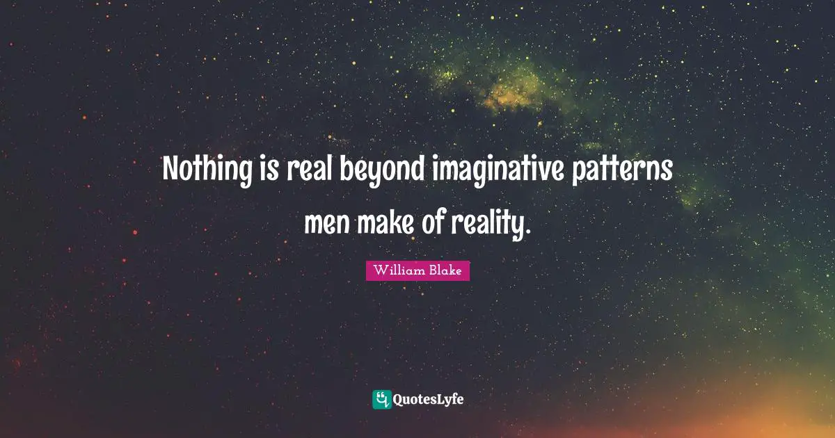 Nothing is real beyond imaginative patterns men make of reality.