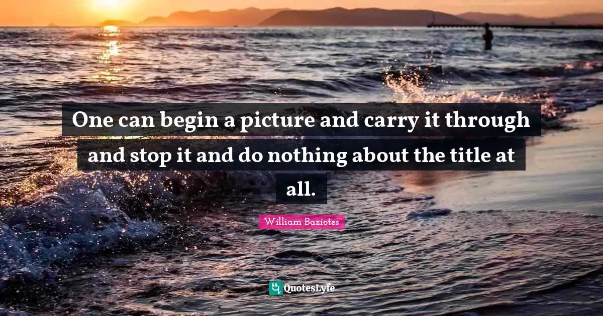 Recollection Quotes: "One can begin a picture and carry it through and stop it and do nothing about the title at all."