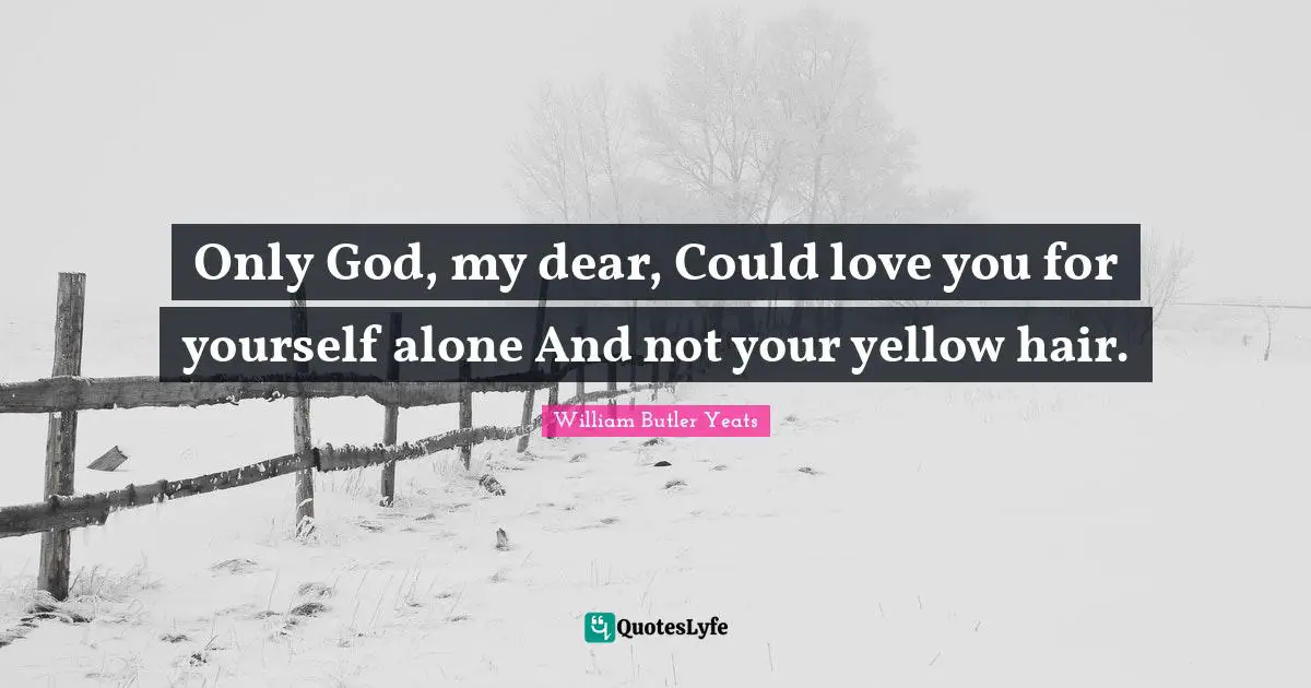 Only God, my dear, Could love you for yourself alone And not your yellow hair.