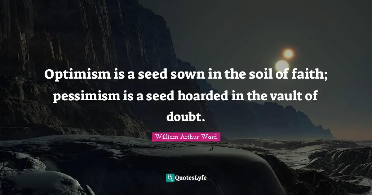 Optimism is a seed sown in the soil of faith; pessimism is a seed hoarded in the vault of doubt.