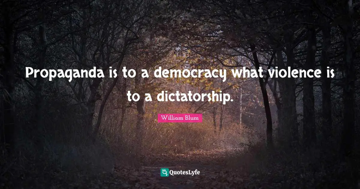William Blum Quotes: "Propaganda is to a democracy what violence is to a dictatorship."