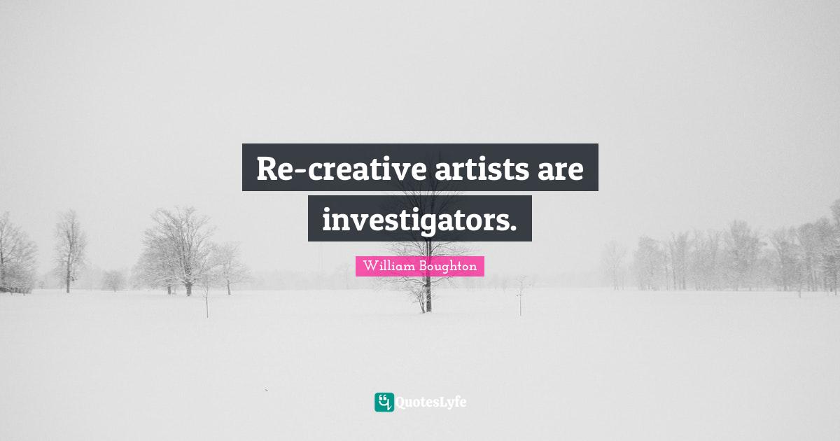 Re-creative artists are investigators.