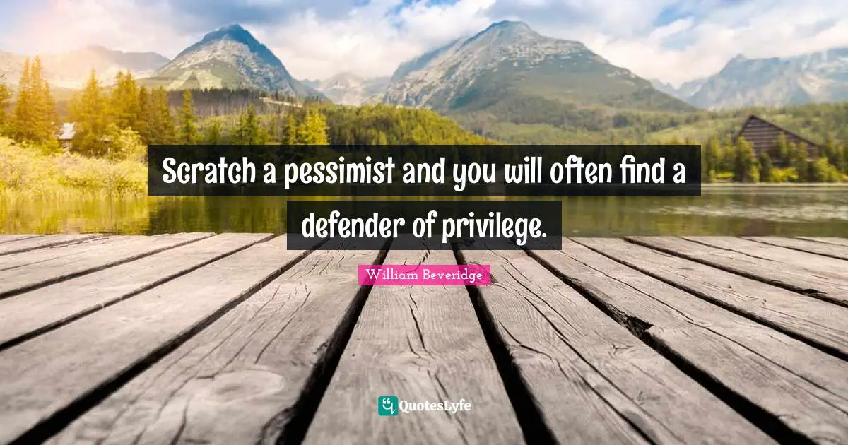 Scratch a pessimist and you will often find a defender of privilege.