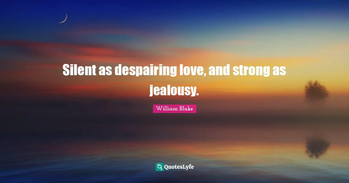 Silent as despairing love, and strong as jealousy.