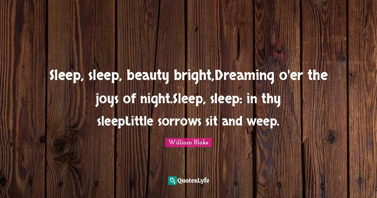 Sleep, sleep, beauty bright,Dreaming o'er the joys of night.Sleep, sleep: in thy sleepLittle sorrows sit and weep.