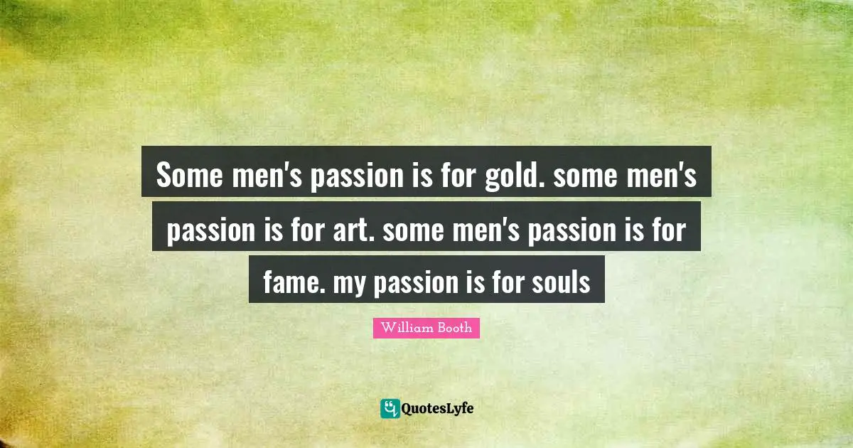 Art Quotes: "Some men's passion is for gold. some men's passion is for art. some men's passion is for fame. my passion is for souls"