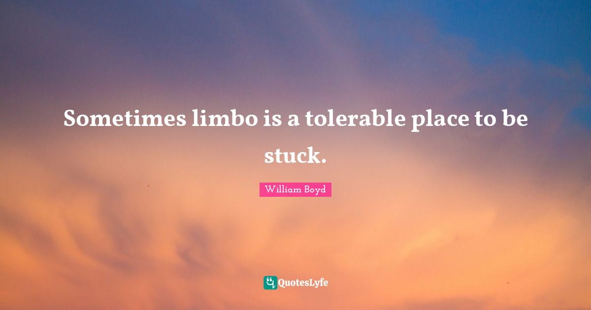 Sometimes limbo is a tolerable place to be stuck.