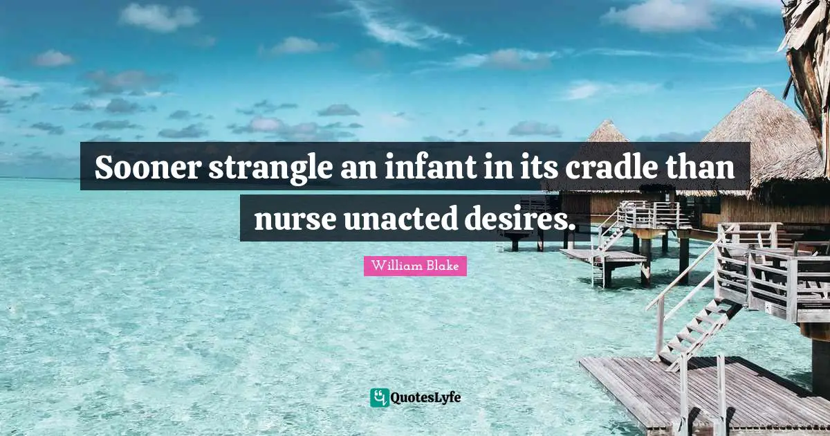 Sooner strangle an infant in its cradle than nurse unacted desires.