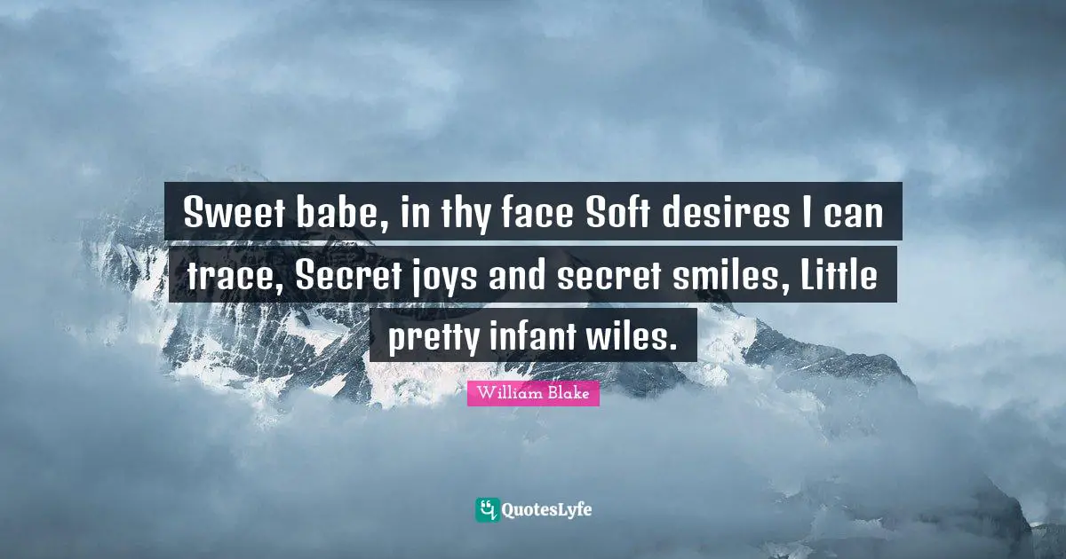 Sweet babe, in thy face Soft desires I can trace, Secret joys and secret smiles, Little pretty infant wiles.