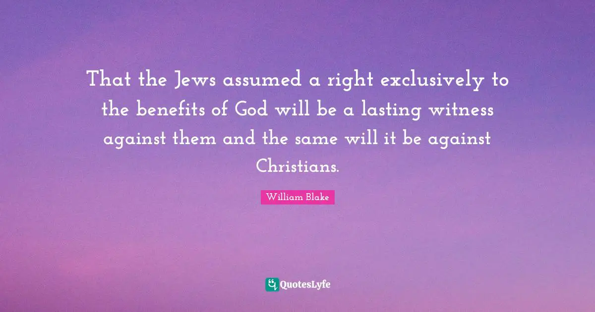 That the Jews assumed a right exclusively to the benefits of God will be a lasting witness against them and the same will it be against Christians.