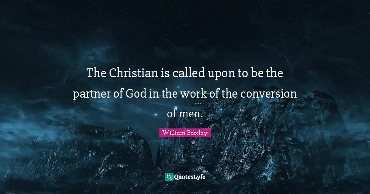 The Christian is called upon to be the partner of God in the work of the conversion of men.