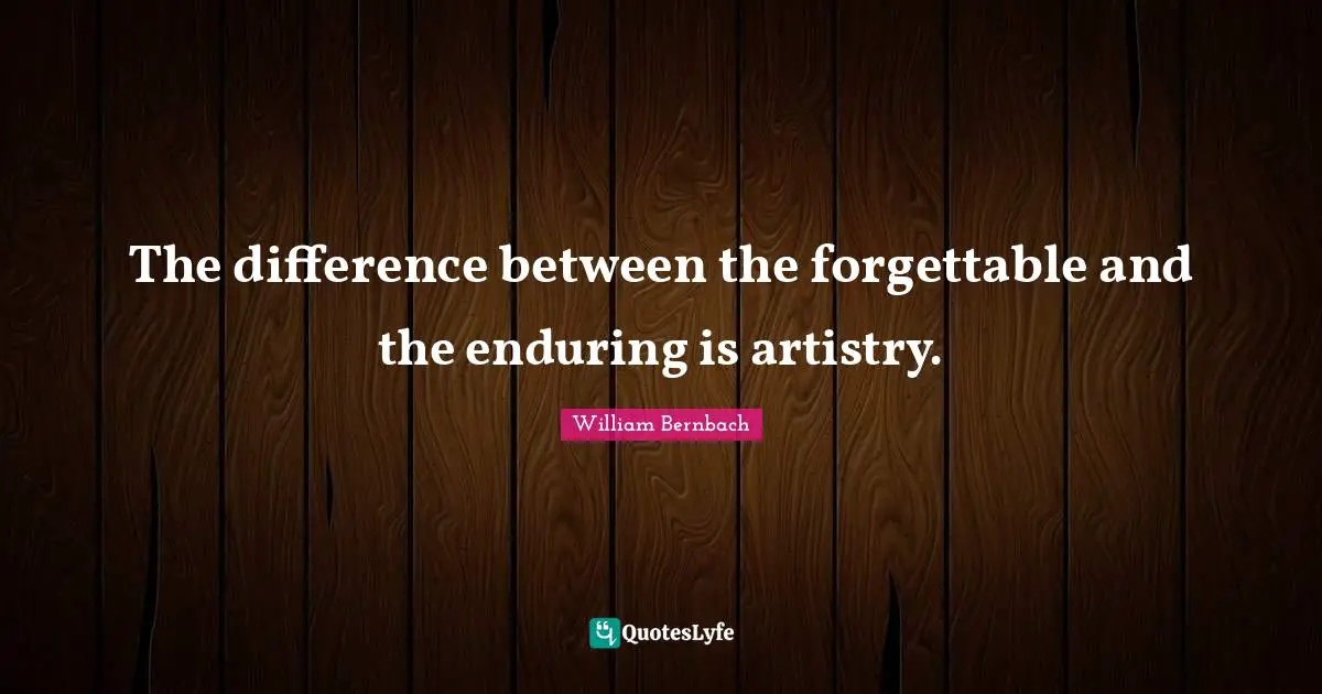 The difference between the forgettable and the enduring is artistry.