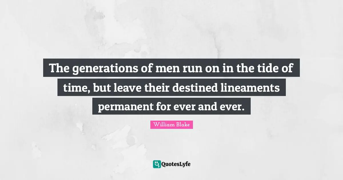 The generations of men run on in the tide of time, but leave their destined lineaments permanent for ever and ever.
