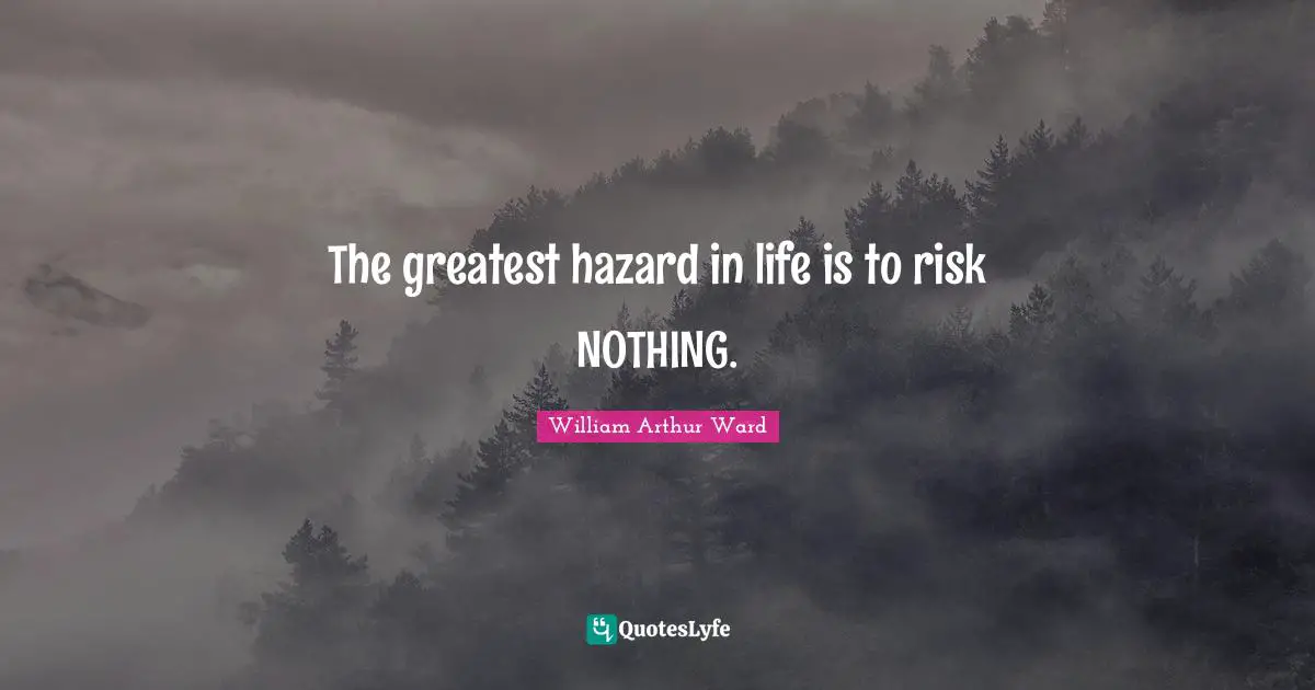 William Arthur Ward Quotes: "The greatest hazard in life is to risk NOTHING."