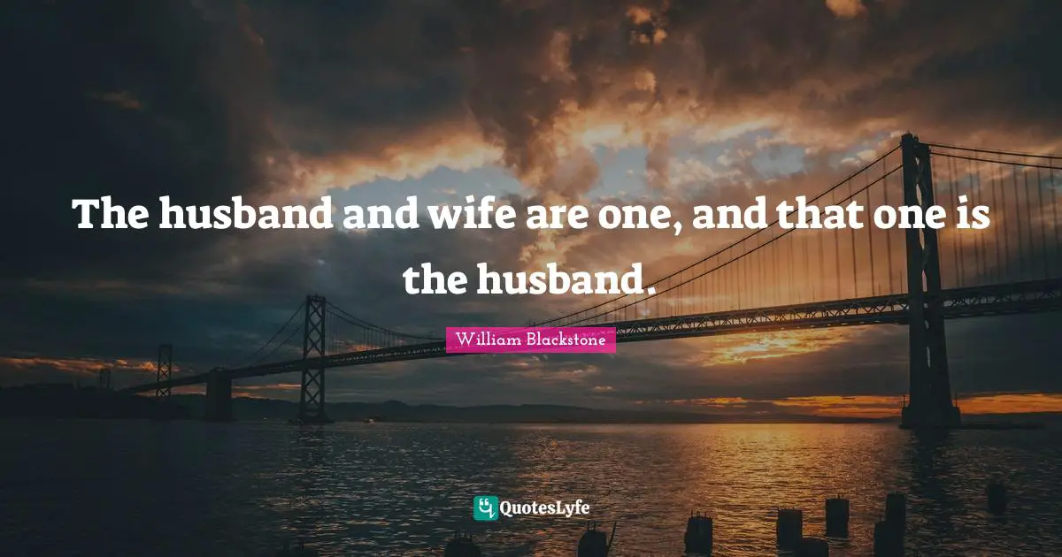 The husband and wife are one, and that one is the husband.