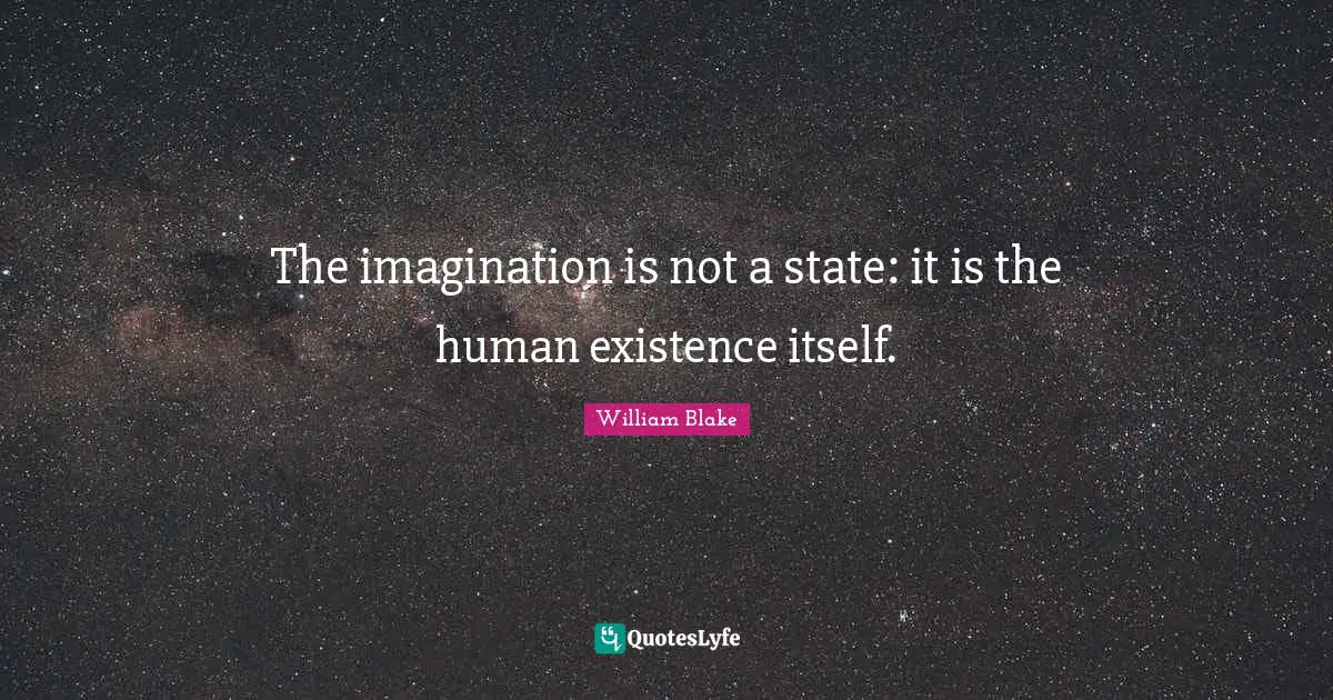 Existence Quotes: "The imagination is not a state: it is the human existence itself."