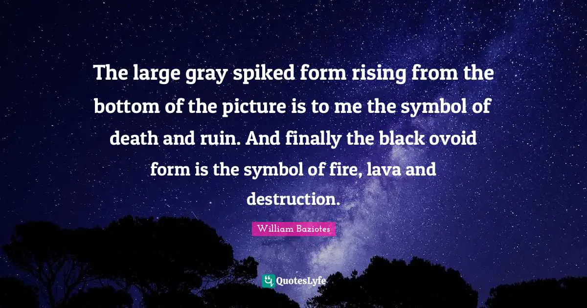 Lava Quotes: "The large gray spiked form rising from the bottom of the picture is to me the symbol of death and ruin. And finally the black ovoid form is the symbol of fire, lava and destruction."