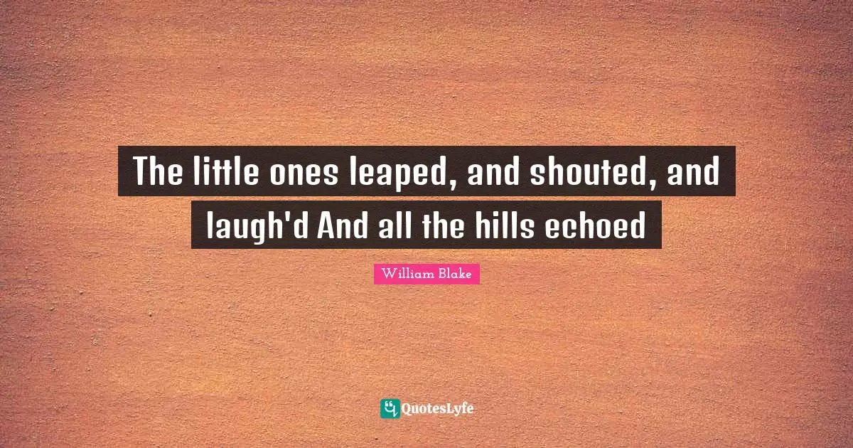 The little ones leaped, and shouted, and laugh'd And all the hills echoed