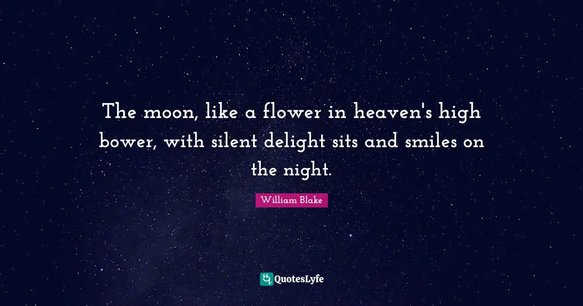 William Blake Quotes: "The moon, like a flower in heaven's high bower, with silent delight sits and smiles on the night."