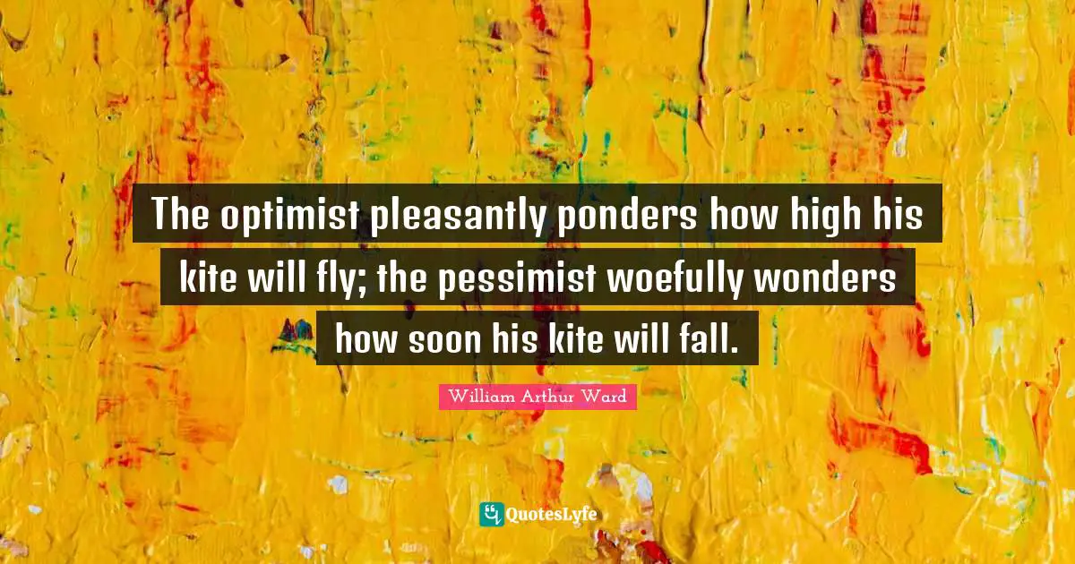 Flying Quotes: "The optimist pleasantly ponders how high his kite will fly; the pessimist woefully wonders how soon his kite will fall."
