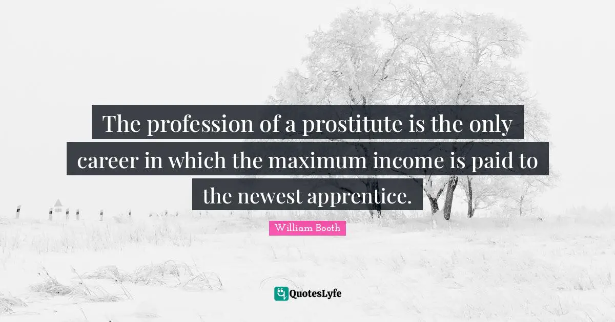 Apprentice Quotes: "The profession of a prostitute is the only career in which the maximum income is paid to the newest apprentice."
