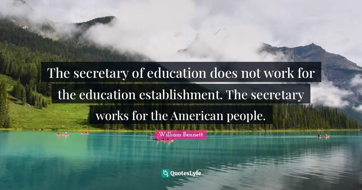 The secretary of education does not work for the education establishment. The secretary works for the American people.