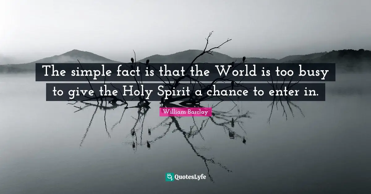 William Barclay Quotes: "The simple fact is that the World is too busy to give the Holy Spirit a chance to enter in."