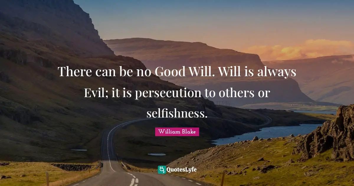 There can be no Good Will. Will is always Evil; it is persecution to others or selfishness.