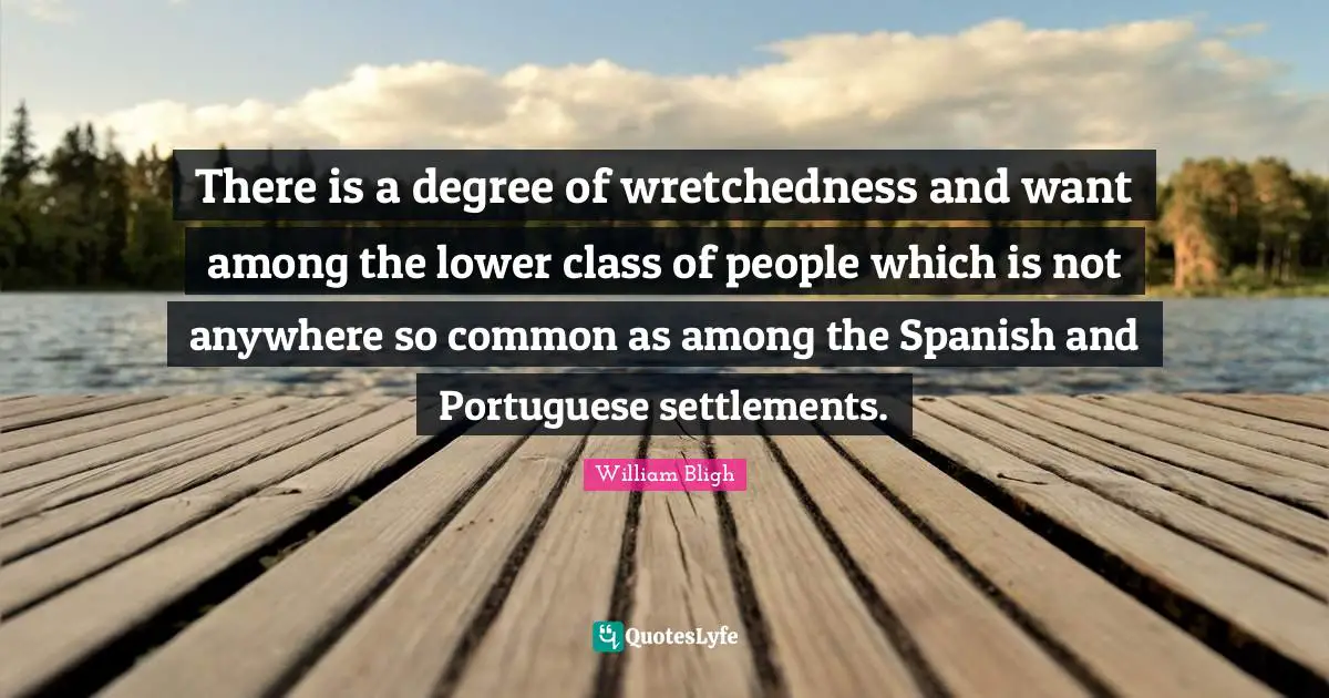 Wretchedness Quotes: "There is a degree of wretchedness and want among the lower class of people which is not anywhere so common as among the Spanish and Portuguese settlements."