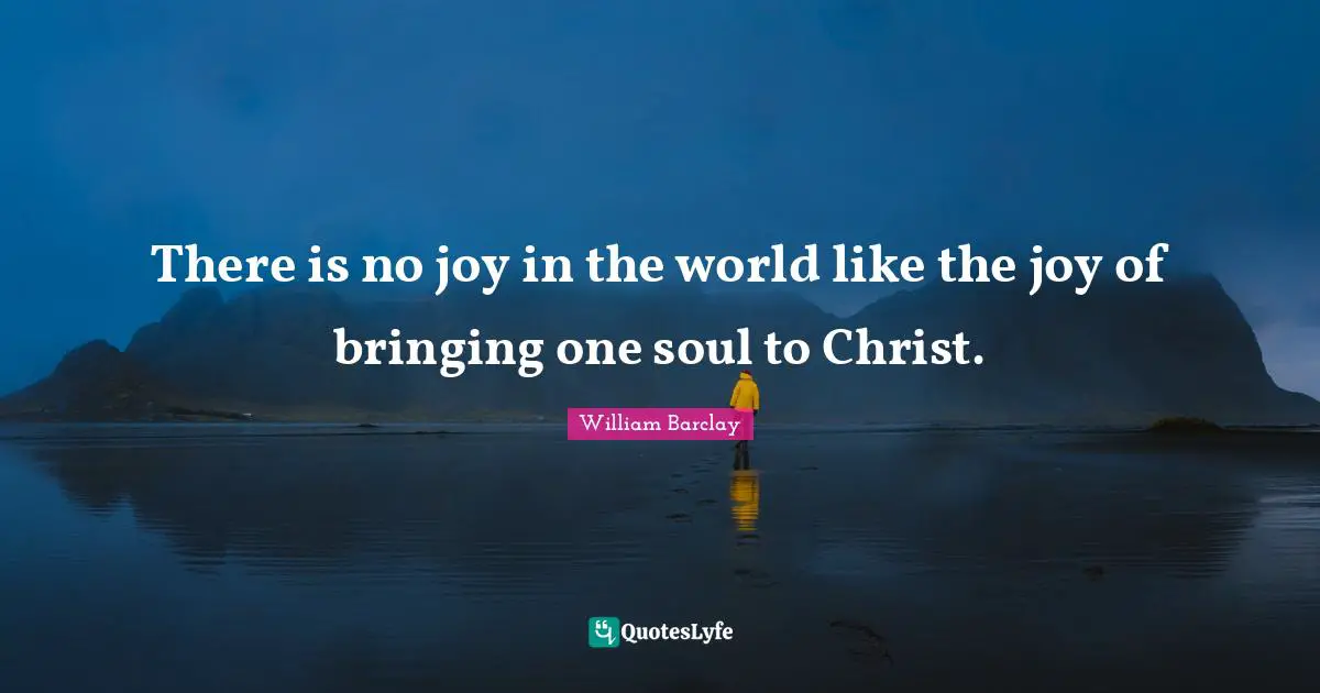 William Barclay Quotes: "There is no joy in the world like the joy of bringing one soul to Christ."
