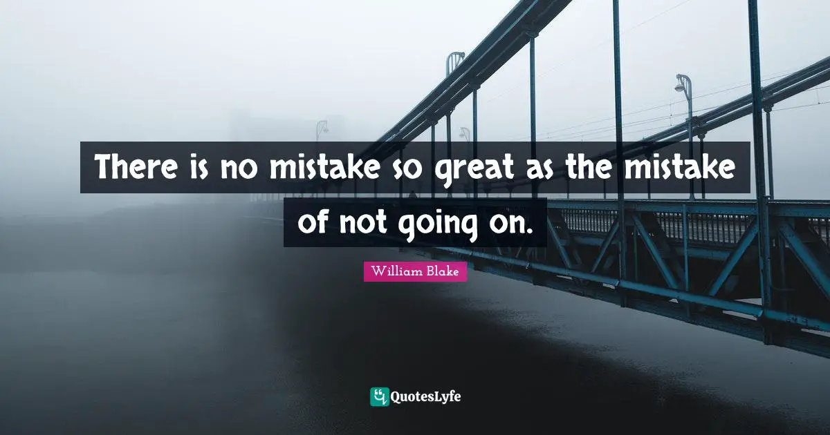 William Blake Quotes: "There is no mistake so great as the mistake of not going on."