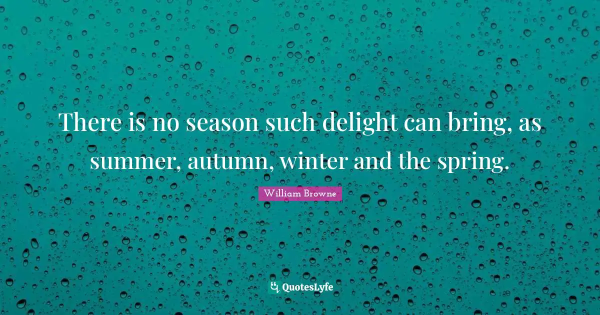 Autumn Quotes: "There is no season such delight can bring, as summer, autumn, winter and the spring."