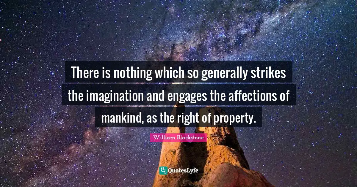 There is nothing which so generally strikes the imagination and engages the affections of mankind, as the right of property.