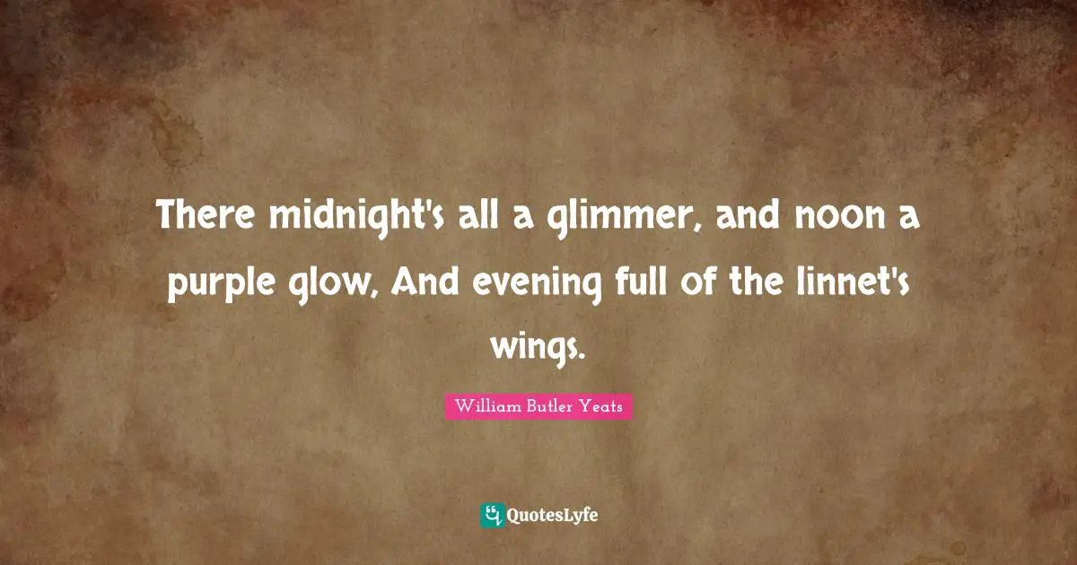 There midnight's all a glimmer, and noon a purple glow, And evening full of the linnet's wings.