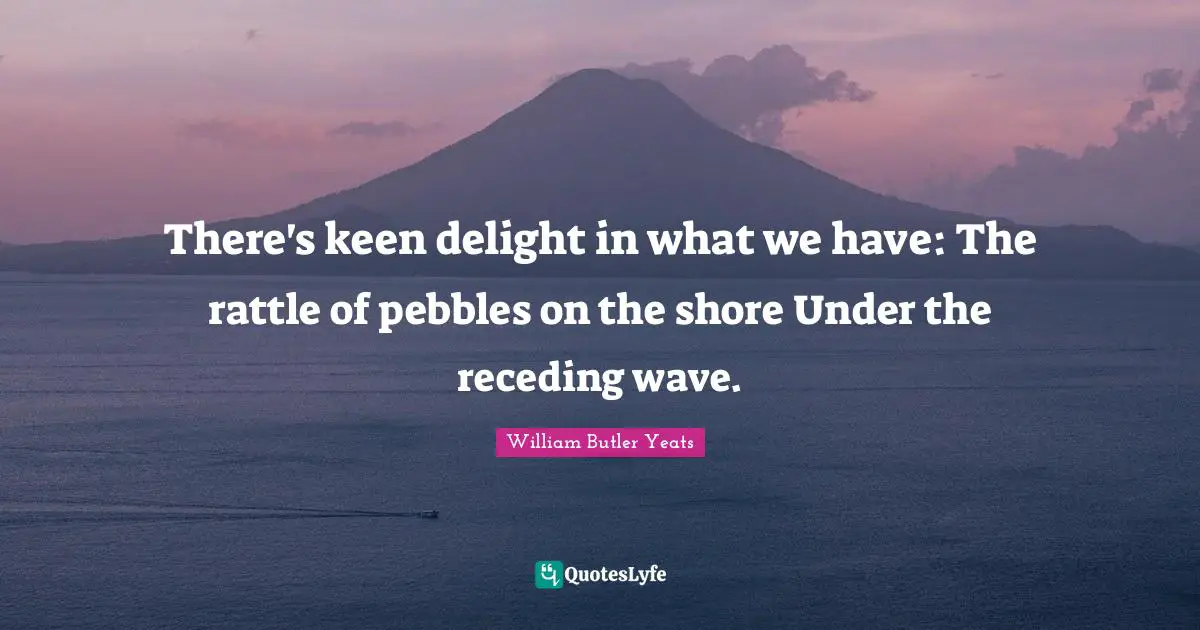Pebbles Quotes: "There's keen delight in what we have: The rattle of pebbles on the shore Under the receding wave."