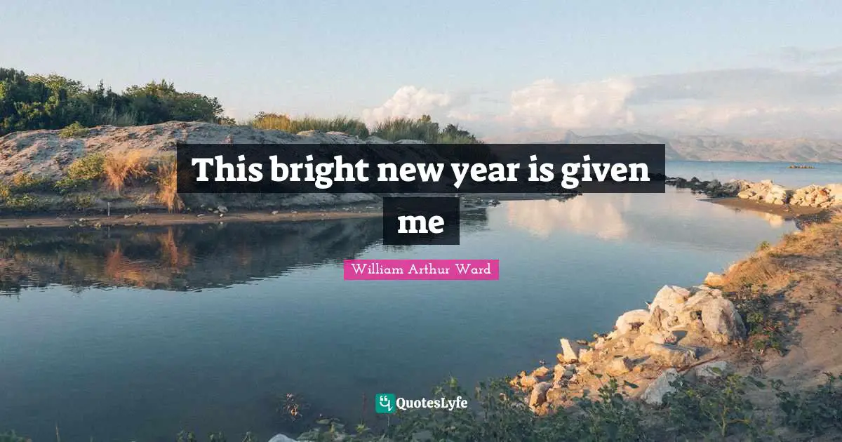 Old Year Quotes: "This bright new year is given me"