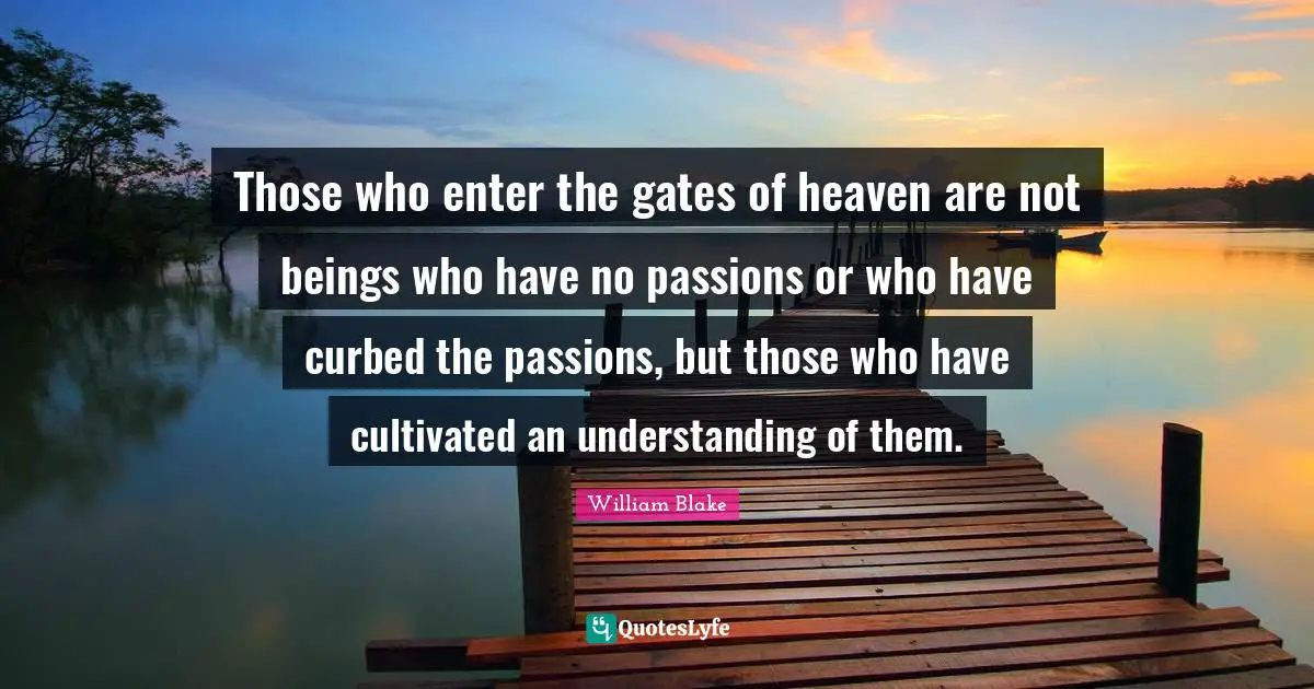 Those who enter the gates of heaven are not beings who have no passions or who have curbed the passions, but those who have cultivated an understanding of them.