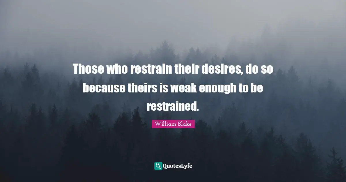Thought Provoking Quotes: "Those who restrain their desires, do so because theirs is weak enough to be restrained."